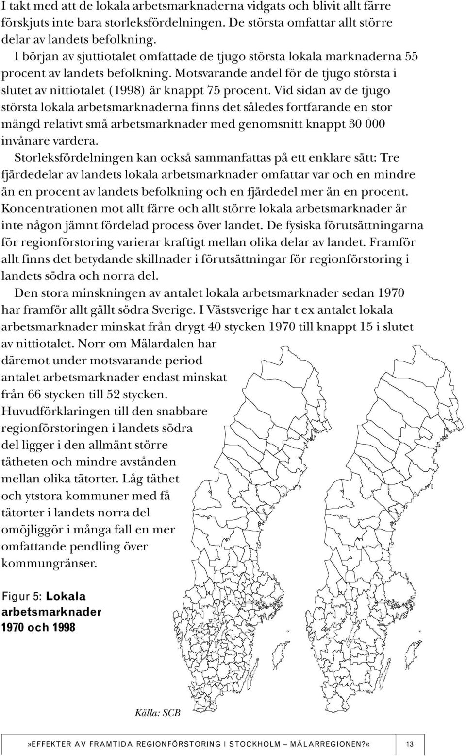 Vid sidan av de tjugo största lokala arbetsmarknaderna finns det således fortfarande en stor mängd relativt små arbetsmarknader med genomsnitt knappt 30 000 invånare vardera.