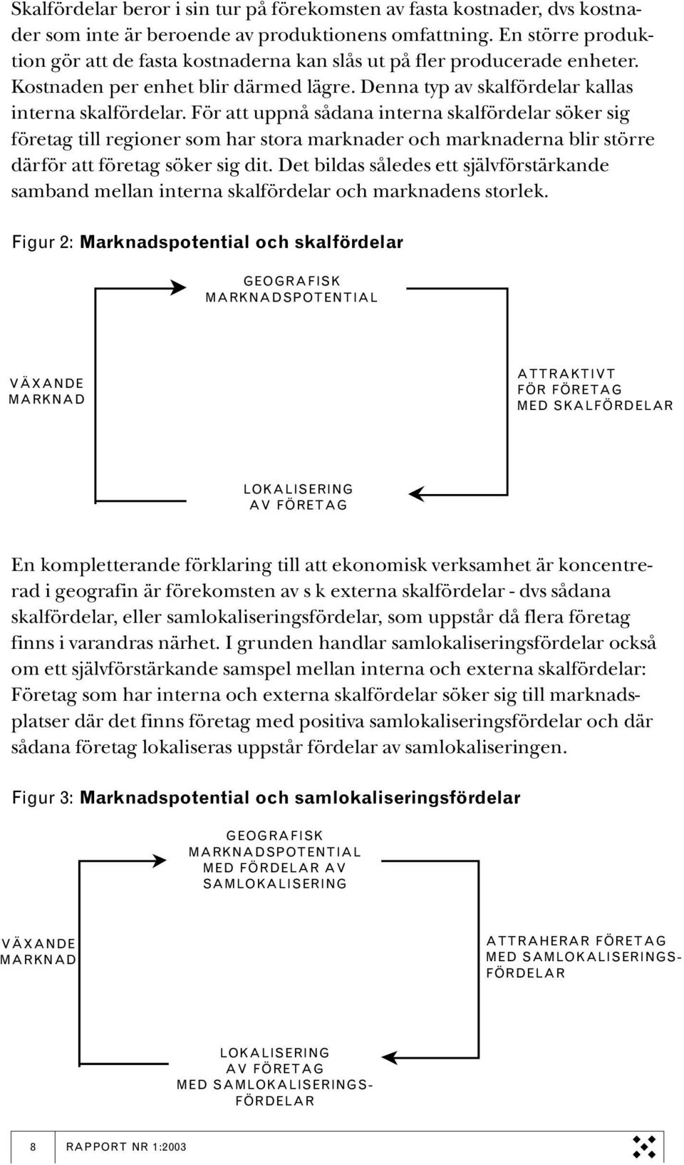 För att uppnå sådana interna skalfördelar söker sig företag till regioner som har stora marknader och marknaderna blir större därför att företag söker sig dit.