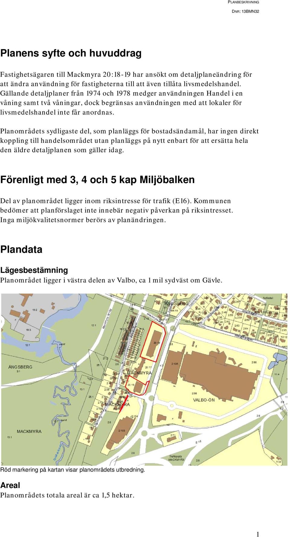 Planområdets sydligaste del, som planläggs för bostadsändamål, har ingen direkt koppling till handelsområdet utan planläggs på nytt enbart för att ersätta hela den äldre detaljplanen som gäller idag.