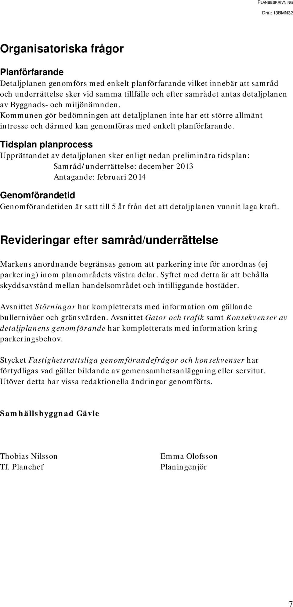 Tidsplan planprocess Upprättandet av detaljplanen sker enligt nedan preliminära tidsplan: Samråd/underrättelse: december 2013 Antagande: februari 2014 Genomförandetid Genomförandetiden är satt till 5