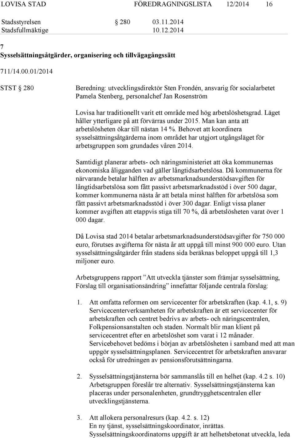 arbetslöshetsgrad. Läget håller ytterligare på att förvärras under 2015. Man kan anta att arbetslösheten ökar till nästan 14 %.