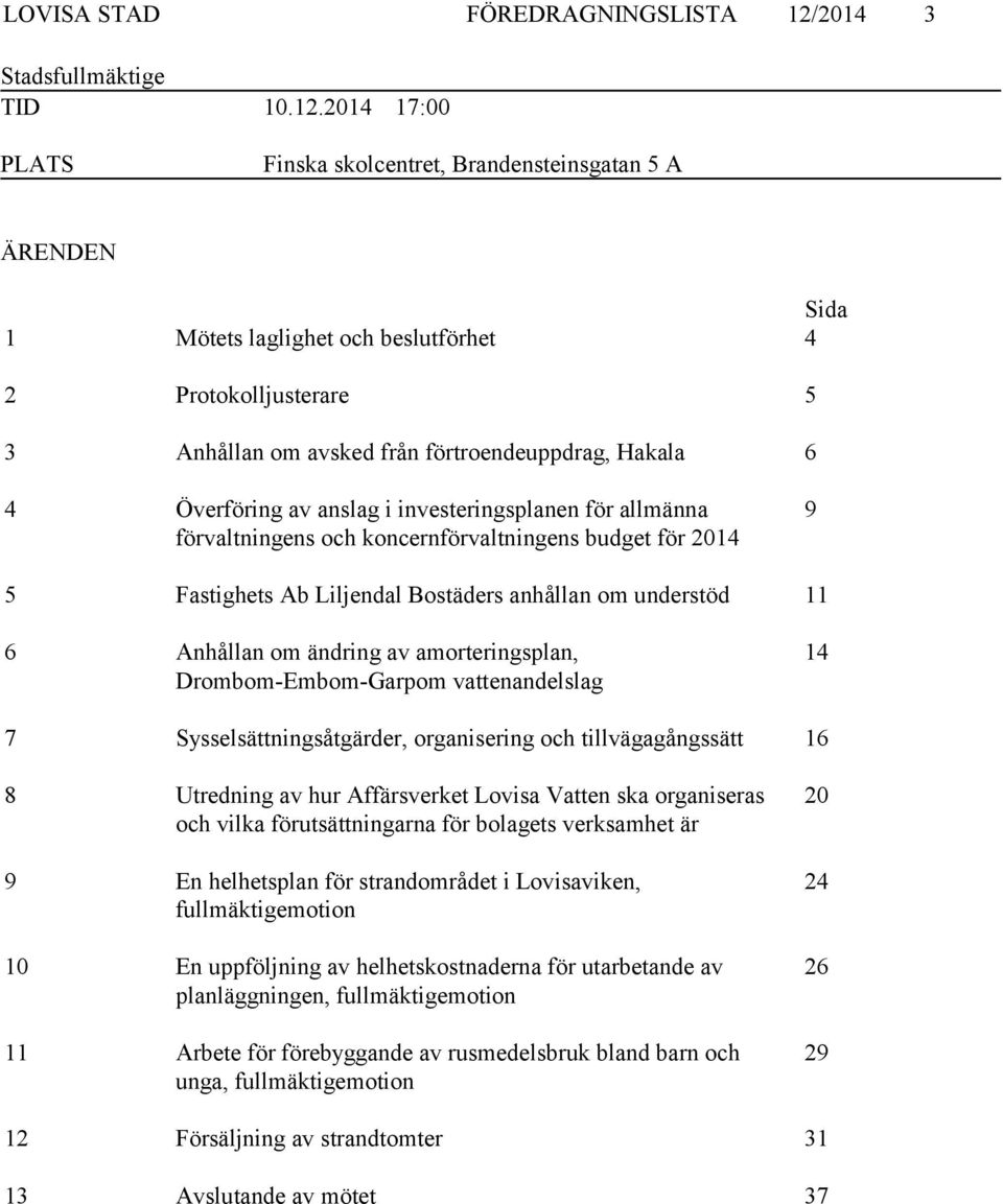 2014 17:00 PLATS Finska skolcentret, Brandensteinsgatan 5 A ÄRENDEN Sida 1 Mötets laglighet och beslutförhet 4 2 Protokolljusterare 5 3 Anhållan om avsked från förtroendeuppdrag, Hakala 6 4