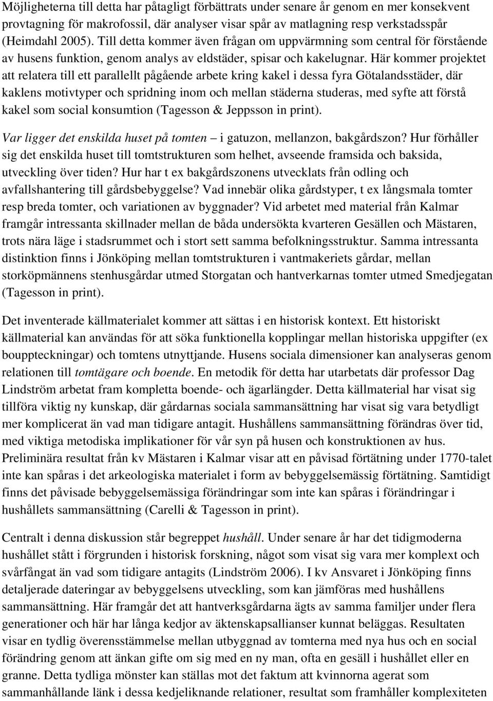 Här kommer projektet att relatera till ett parallellt pågående arbete kring kakel i dessa fyra Götalandsstäder, där kaklens motivtyper och spridning inom och mellan städerna studeras, med syfte att