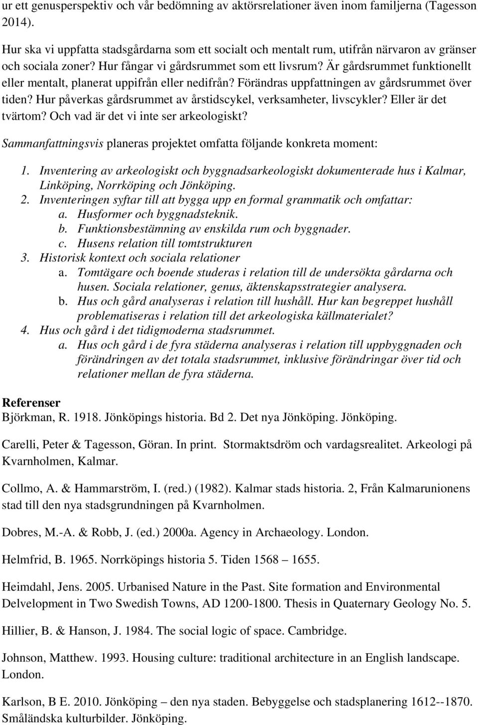 Är gårdsrummet funktionellt eller mentalt, planerat uppifrån eller nedifrån? Förändras uppfattningen av gårdsrummet över tiden? Hur påverkas gårdsrummet av årstidscykel, verksamheter, livscykler?