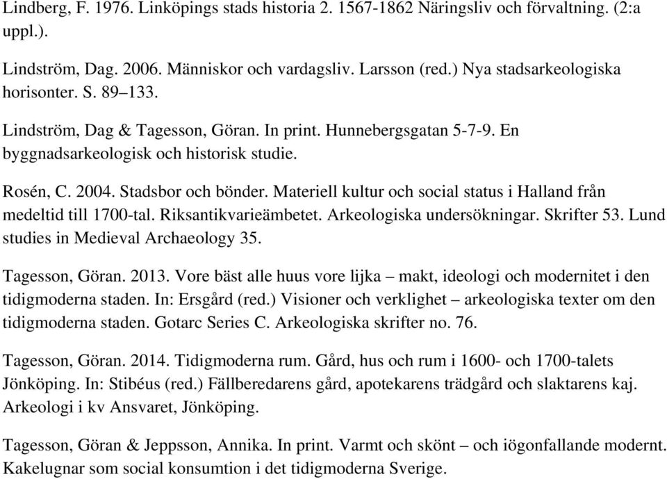 Materiell kultur och social status i Halland från medeltid till 1700-tal. Riksantikvarieämbetet. Arkeologiska undersökningar. Skrifter 53. Lund studies in Medieval Archaeology 35. Tagesson, Göran.