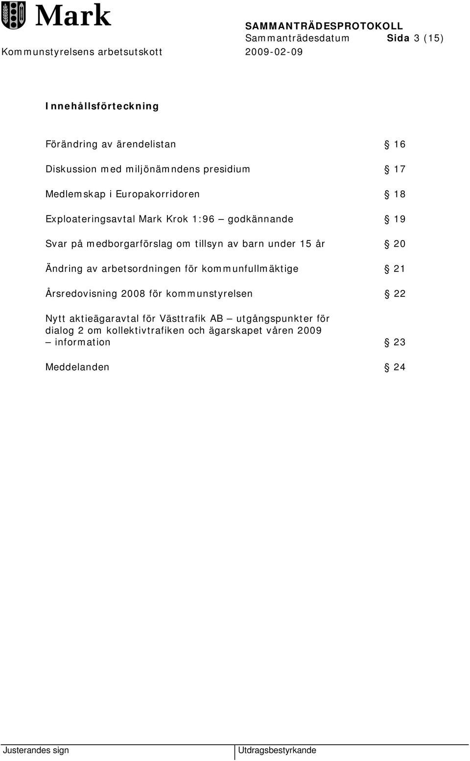 under 15 år 20 Ändring av arbetsordningen för kommunfullmäktige 21 Årsredovisning 2008 för kommunstyrelsen 22 Nytt