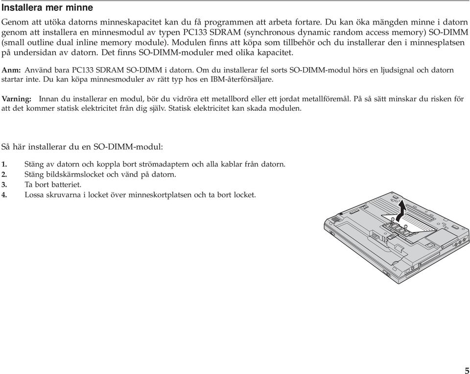 Modulen finns att köpa som tillbehör och du installerar den i minnesplatsen på undersidan av datorn. Det finns SO-DIMM-moduler med olika kapacitet. Anm: Använd bara PC133 SDRAM SO-DIMM i datorn.