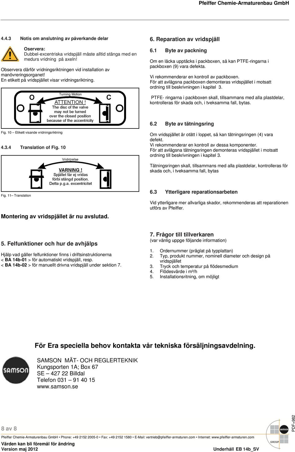 1 Byte av packning Om en läcka upptäcks i packboxen, så kan PTFE-ringarna i packboxen (9) vara defekta. Vi rekommenderar en kontroll av packboxen.