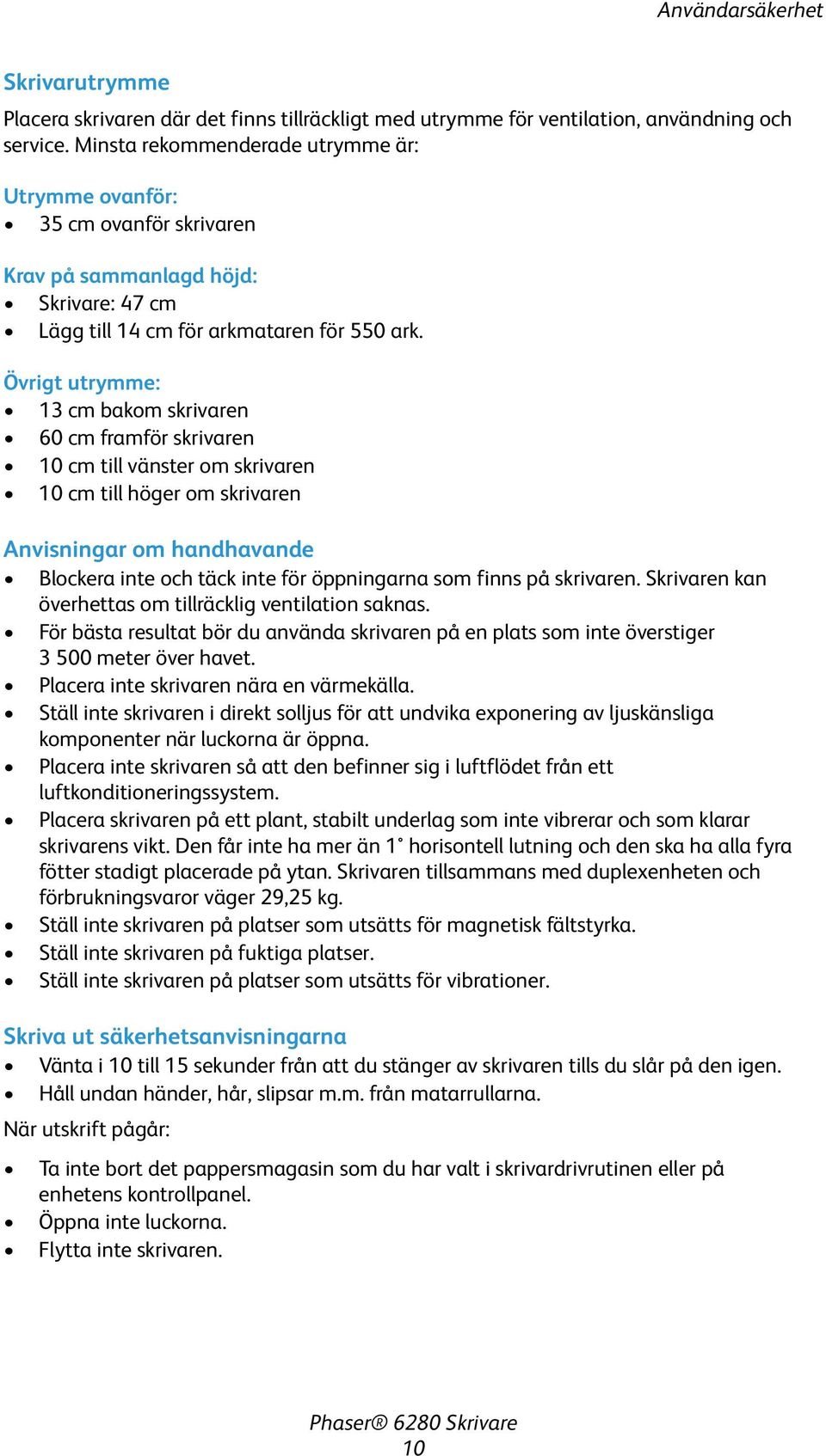 Övrigt utrymme: 13 cm bakom skrivaren 60 cm framför skrivaren 10 cm till vänster om skrivaren 10 cm till höger om skrivaren Anvisningar om handhavande Blockera inte och täck inte för öppningarna som