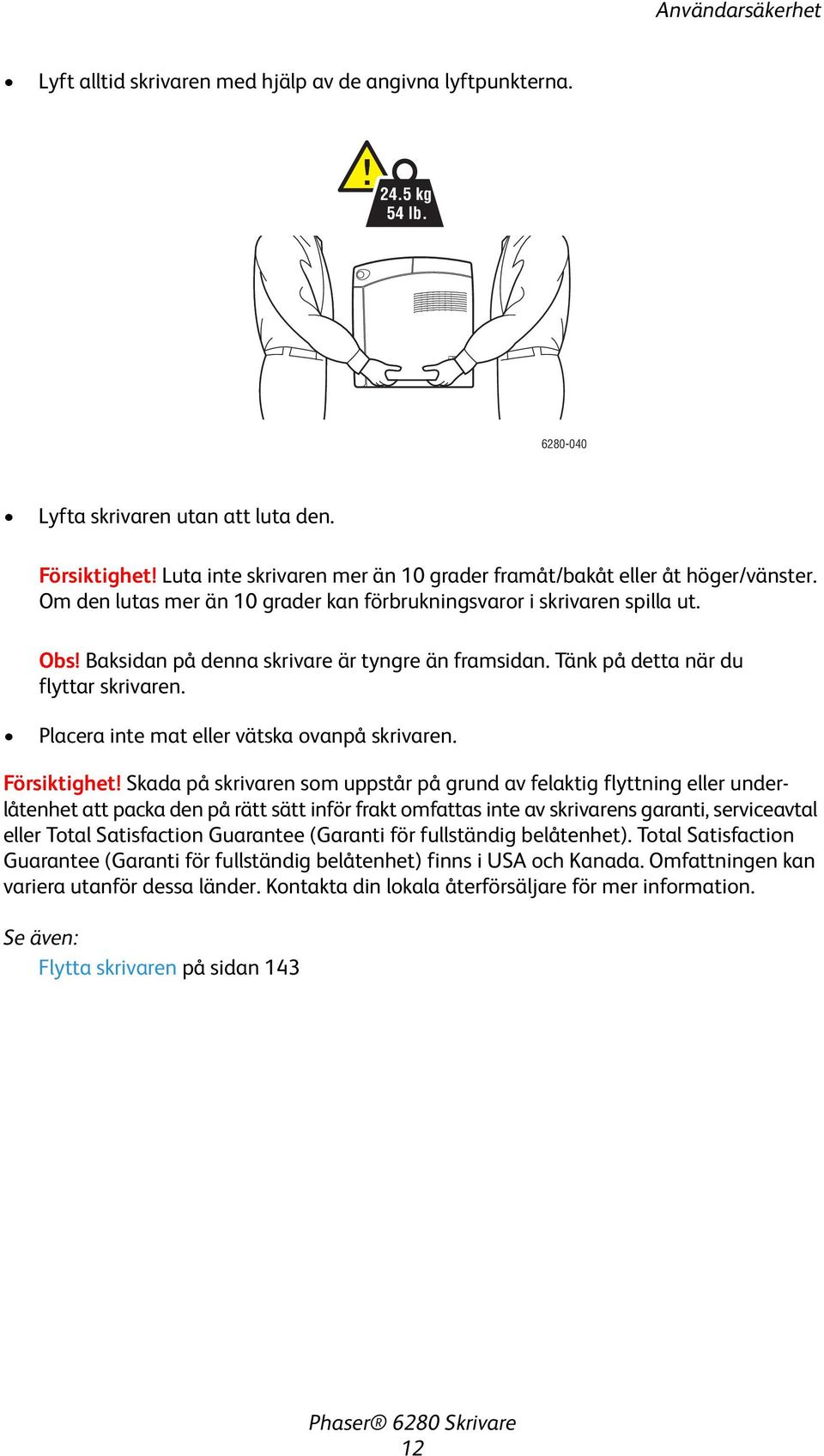Baksidan på denna skrivare är tyngre än framsidan. Tänk på detta när du flyttar skrivaren. Placera inte mat eller vätska ovanpå skrivaren. Försiktighet!
