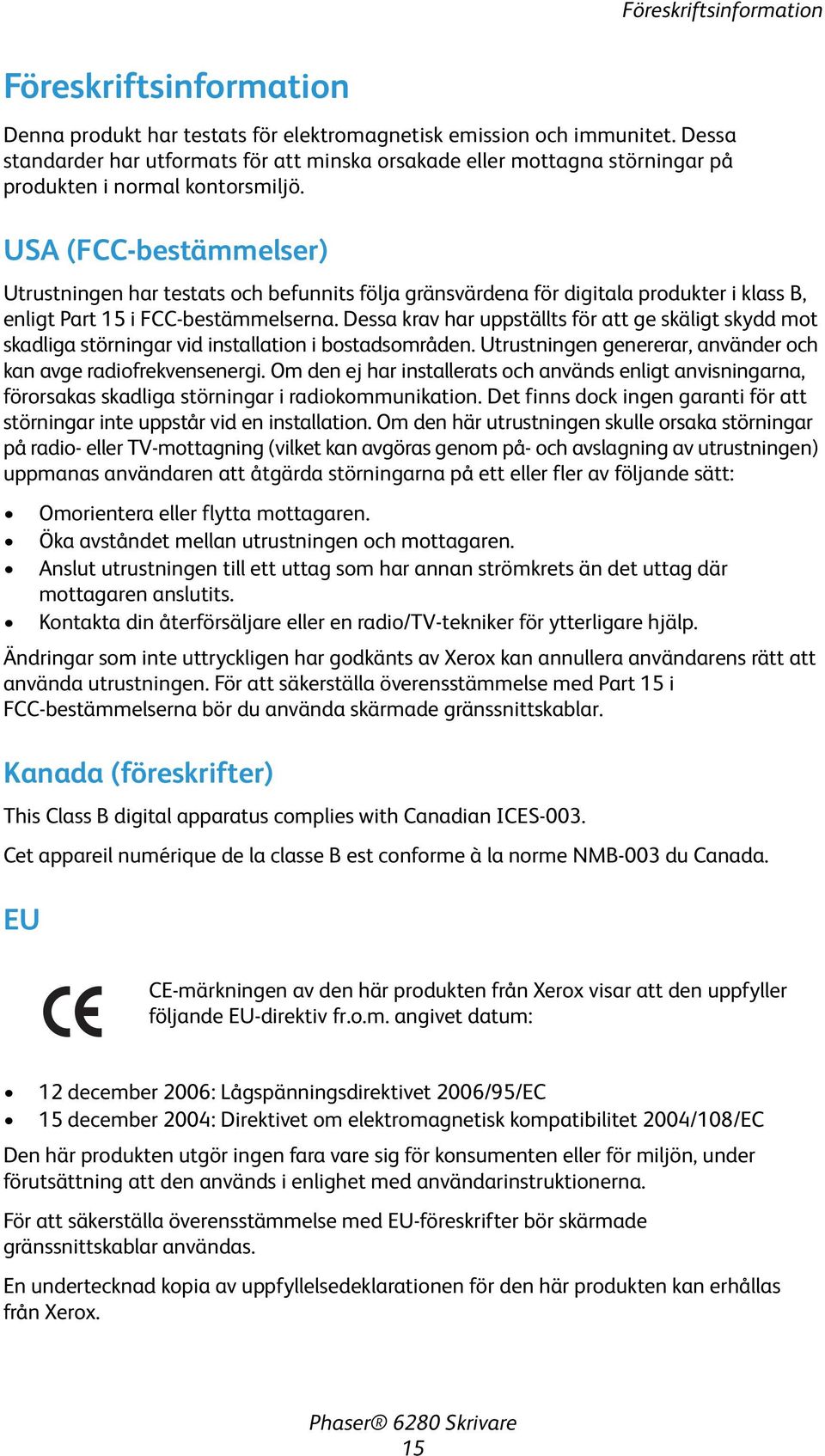 USA (FCC-bestämmelser) Utrustningen har testats och befunnits följa gränsvärdena för digitala produkter i klass B, enligt Part 15 i FCC-bestämmelserna.