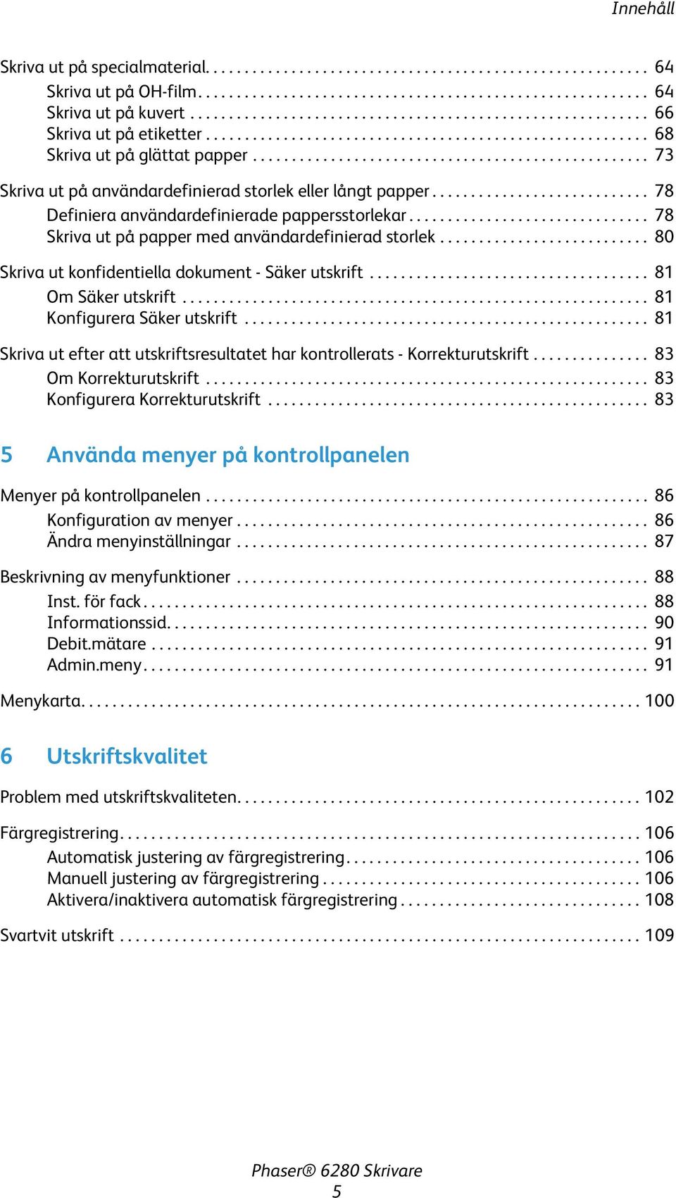 .................................................. 73 Skriva ut på användardefinierad storlek eller långt papper............................ 78 Definiera användardefinierade pappersstorlekar.