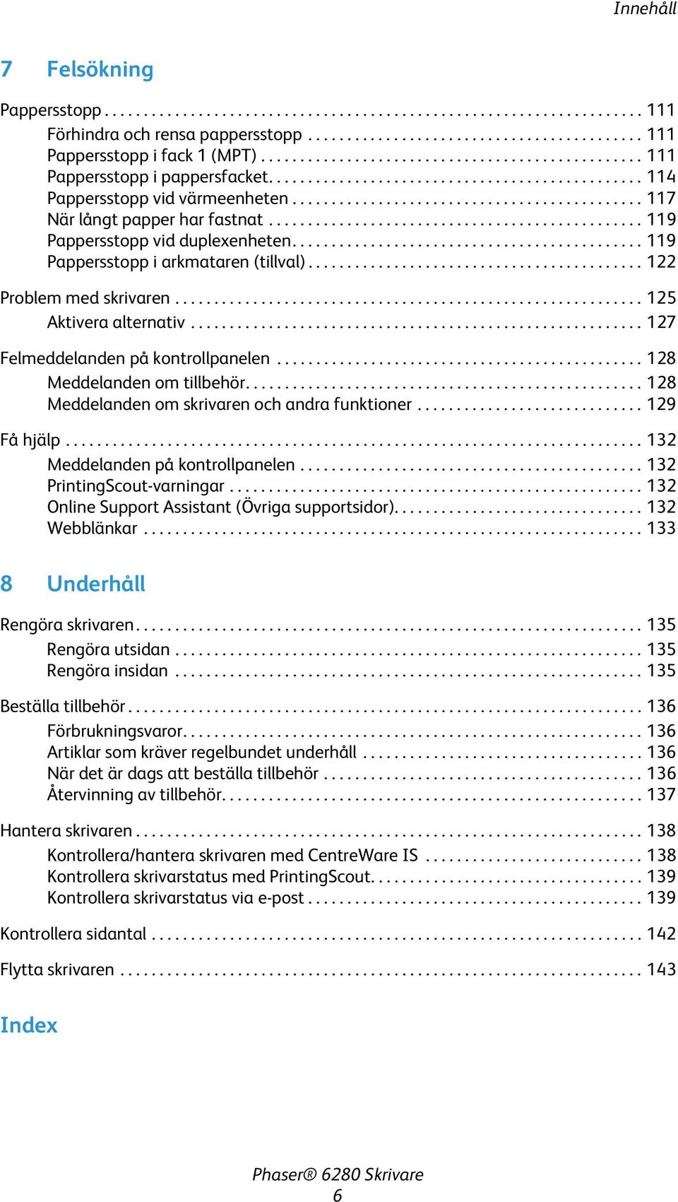 ............................................... 119 Pappersstopp vid duplexenheten............................................. 119 Pappersstopp i arkmataren (tillval)........................................... 122 Problem med skrivaren.