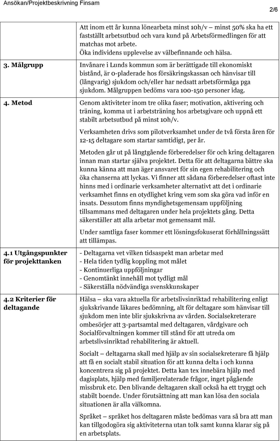 Målgrupp Invånare i Lunds kommun som är berättigade till ekonomiskt bistånd, är 0-pladerade hos försäkringskassan och hänvisar till (långvarig) sjukdom och/eller har nedsatt arbetsförmåga pga sjukdom.