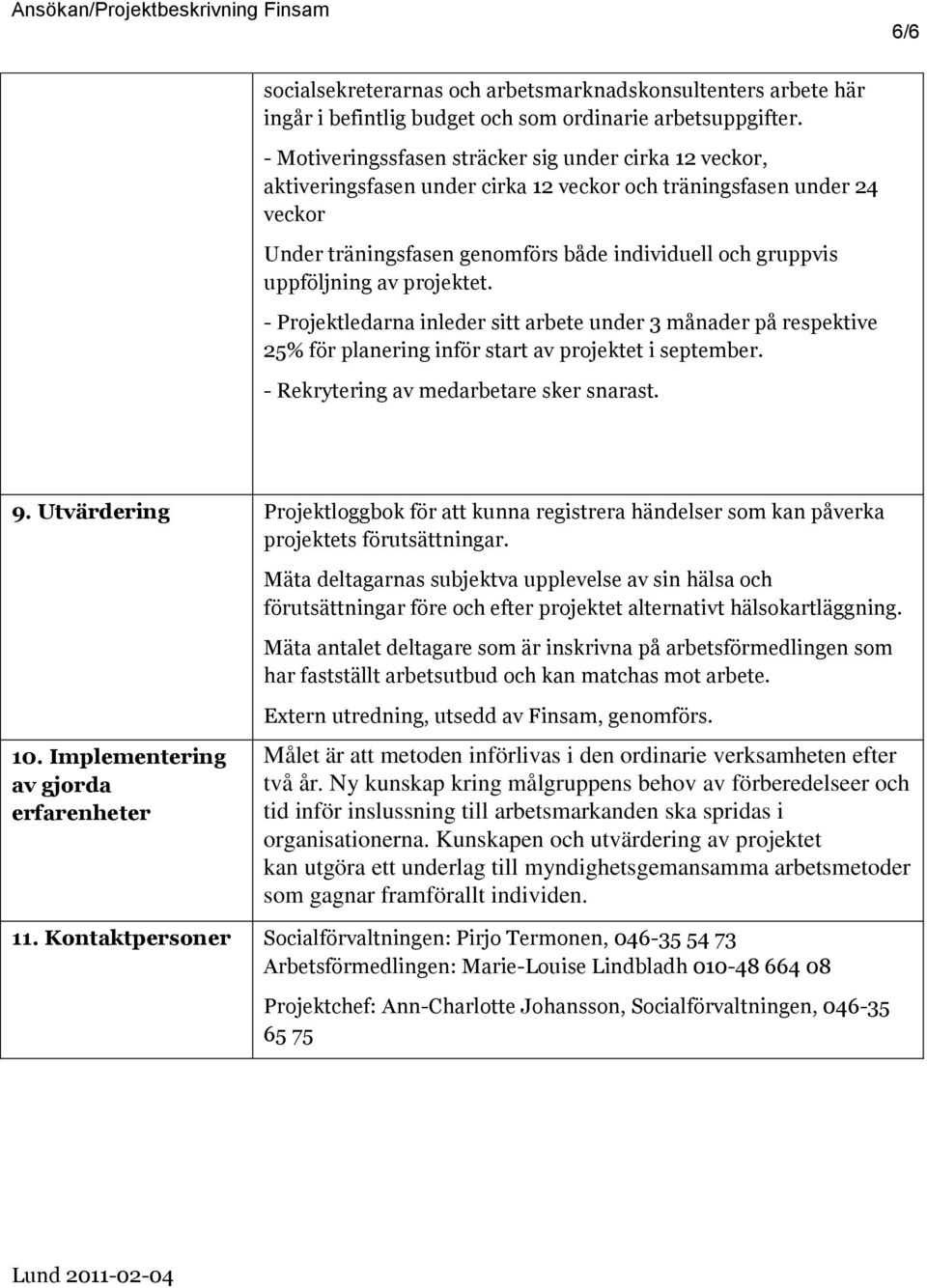 uppföljning av projektet. - Projektledarna inleder sitt arbete under 3 månader på respektive 25% för planering inför start av projektet i september. - Rekrytering av medarbetare sker snarast. 9.