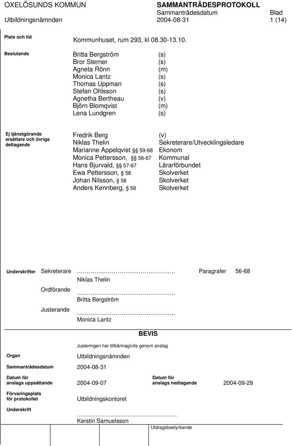 ersättare och övriga deltagande Fredrik Berg (v) Niklas Thelin Sekreterare/Utvecklingsledare Marianne Appelqvist 59-68 Ekonom Monica Pettersson, 56-67 Kommunal Hans Bjurvald, 57-67 Lärarförbundet Ewa