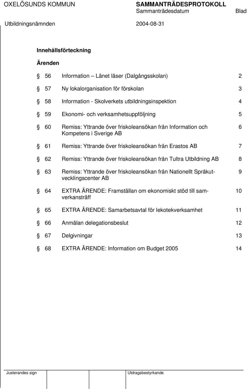 från Erastos AB 7 62 Remiss: Yttrande över friskoleansökan från Tultra Utbildning AB 8 63 Remiss: Yttrande över friskoleansökan från Nationellt Språkut- 9 vecklingscenter AB 64 EXTRA ÄRENDE: