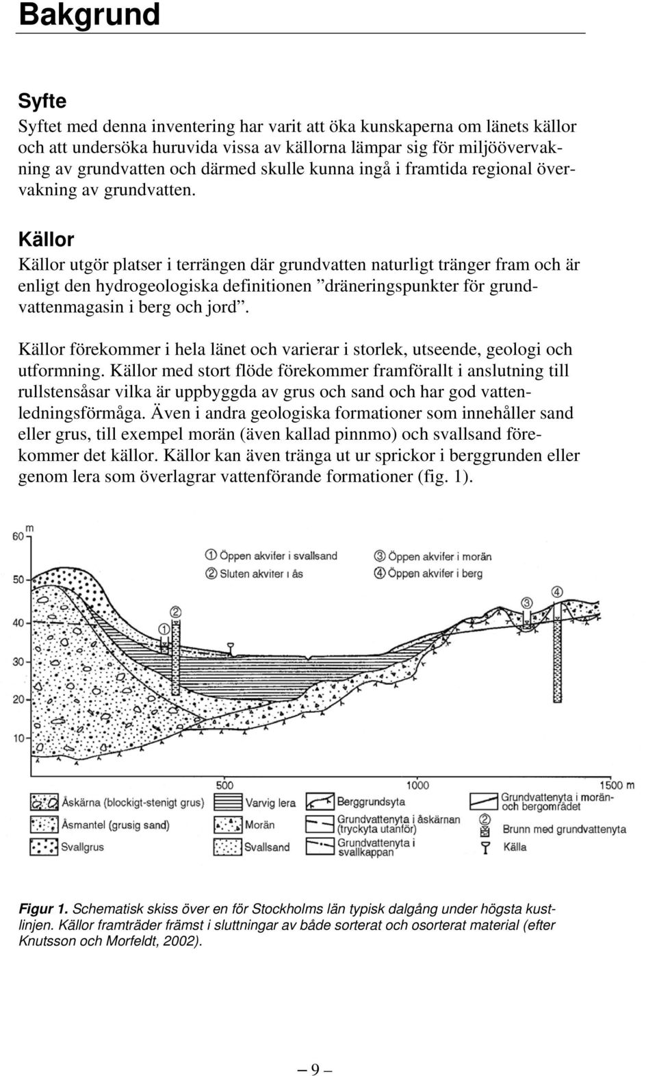 Källor Källor utgör platser i terrängen där grundvatten naturligt tränger fram och är enligt den hydrogeologiska definitionen dräneringspunkter för grundvattenmagasin i berg och jord.
