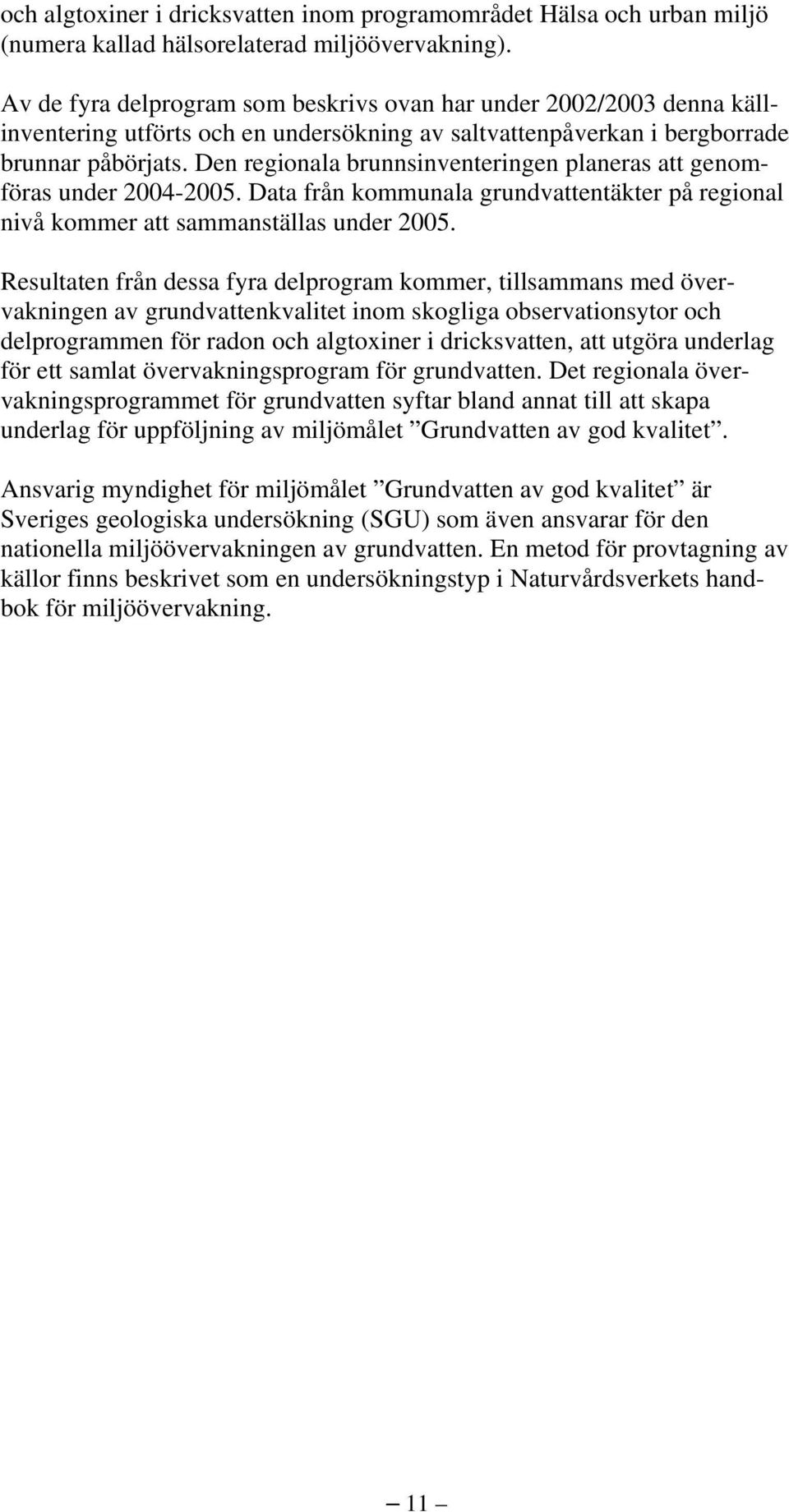 Den regionala brunnsinventeringen planeras att genomföras under 2004-2005. Data från kommunala grundvattentäkter på regional nivå kommer att sammanställas under 2005.