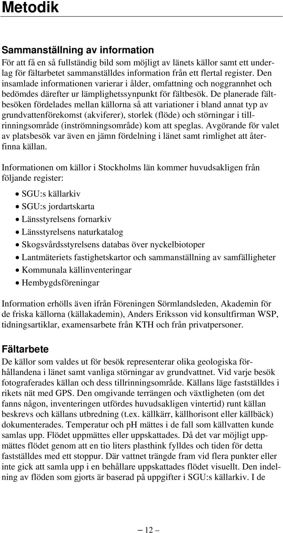 De planerade fältbesöken fördelades mellan källorna så att variationer i bland annat typ av grundvattenförekomst (akviferer), storlek (flöde) och störningar i tillrinningsområde (inströmningsområde)