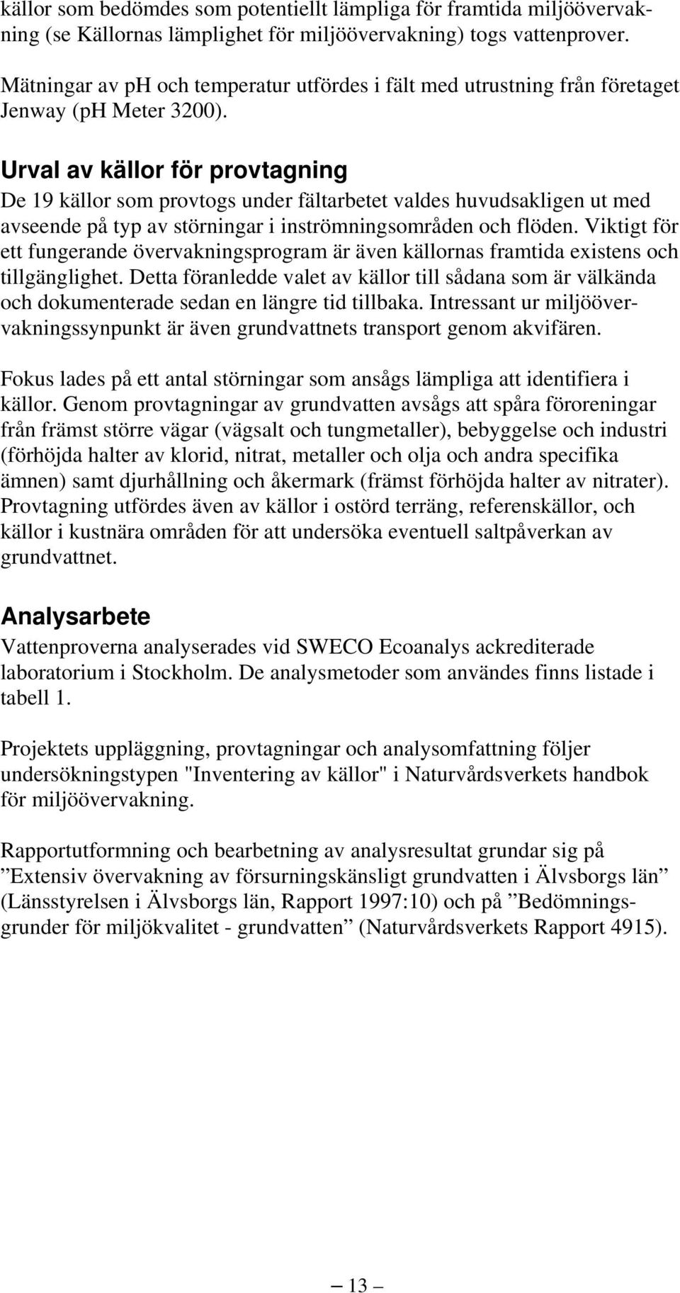 Urval av källor för provtagning De 19 källor som provtogs under fältarbetet valdes huvudsakligen ut med avseende på typ av störningar i inströmningsområden och flöden.