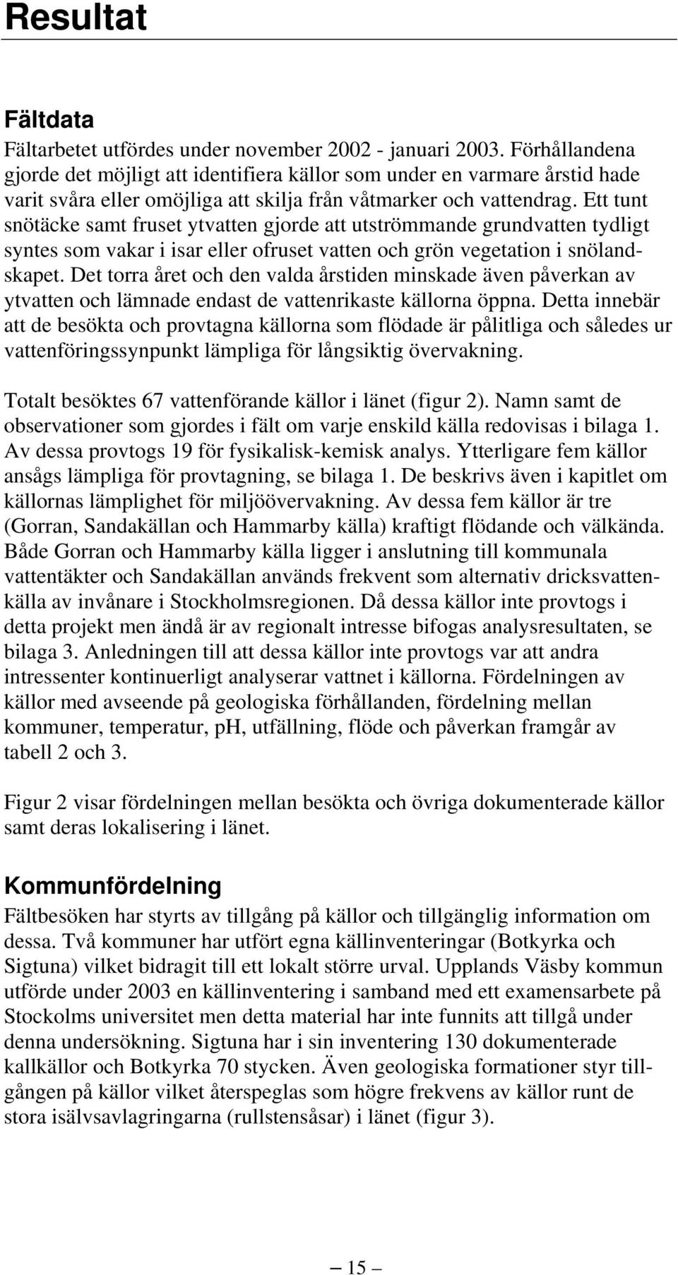 Ett tunt snötäcke samt fruset ytvatten gjorde att utströmmande grundvatten tydligt syntes som vakar i isar eller ofruset vatten och grön vegetation i snölandskapet.