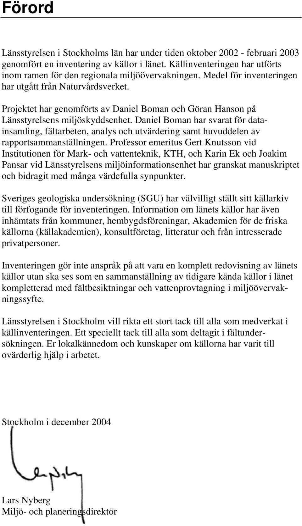Projektet har genomförts av Daniel Boman och Göran Hanson på Länsstyrelsens miljöskyddsenhet.