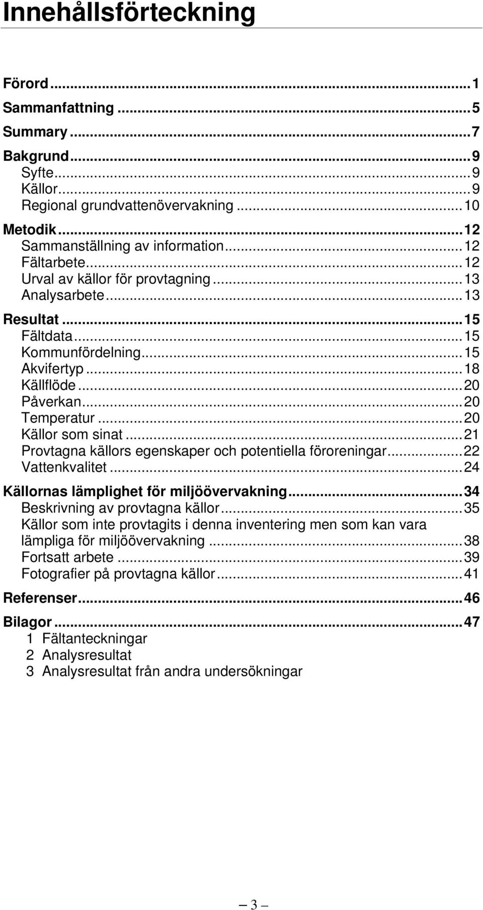 ..21 Provtagna källors egenskaper och potentiella föroreningar...22 Vattenkvalitet...24 Källornas lämplighet för miljöövervakning...34 Beskrivning av provtagna källor.