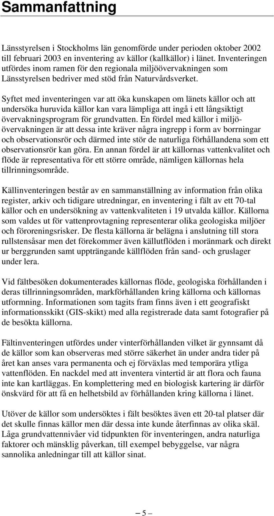 Syftet med inventeringen var att öka kunskapen om länets källor och att undersöka huruvida källor kan vara lämpliga att ingå i ett långsiktigt övervakningsprogram för grundvatten.