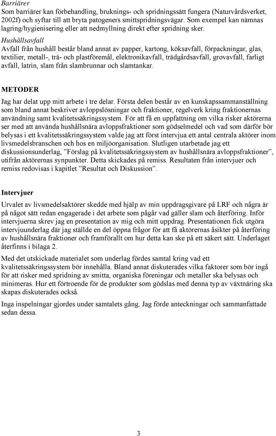 Hushållsavfall Avfall från hushåll består bland annat av papper, kartong, köksavfall, förpackningar, glas, textilier, metall-, trä- och plastföremål, elektronikavfall, trädgårdsavfall, grovavfall,