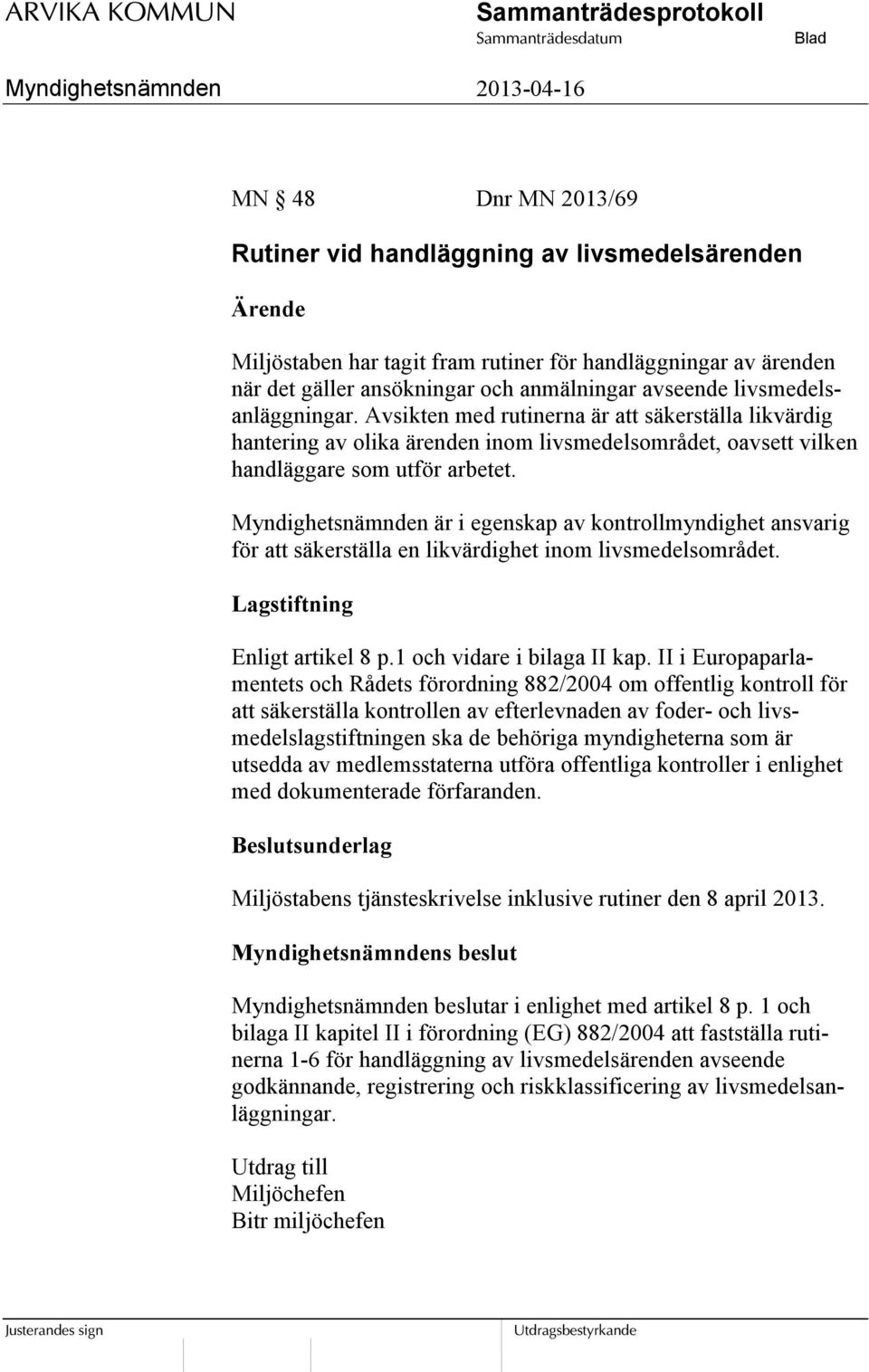 Myndighetsnämnden är i egenskap av kontrollmyndighet ansvarig för att säkerställa en likvärdighet inom livsmedelsområdet. Lagstiftning Enligt artikel 8 p.1 och vidare i bilaga II kap.