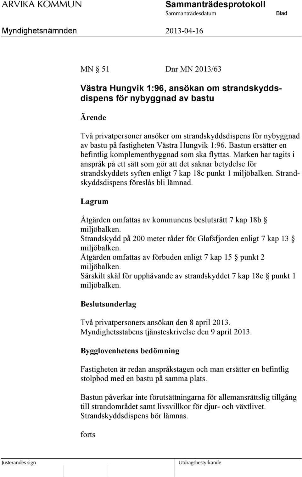 Marken har tagits i anspråk på ett sätt som gör att det saknar betydelse för strandskyddets syften enligt 7 kap 18c punkt 1 miljöbalken. Strandskyddsdispens föreslås bli lämnad.