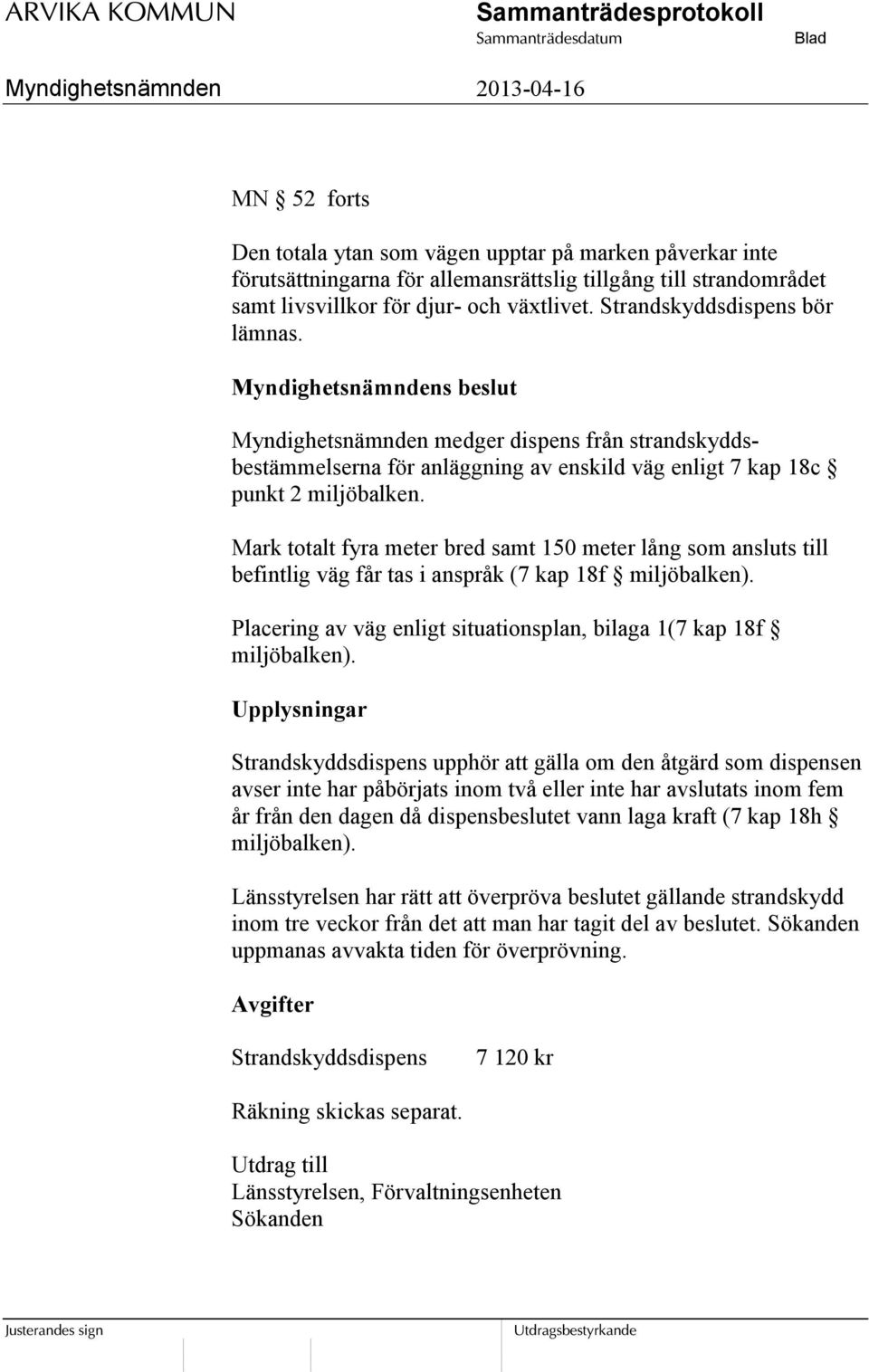 Mark totalt fyra meter bred samt 150 meter lång som ansluts till befintlig väg får tas i anspråk (7 kap 18f miljöbalken). Placering av väg enligt situationsplan, bilaga 1(7 kap 18f miljöbalken).