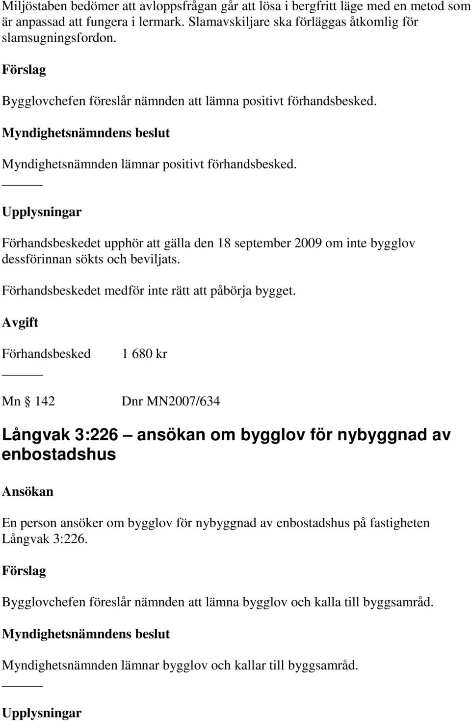 Upplysningar Förhandsbeskedet upphör att gälla den 18 september 2009 om inte bygglov dessförinnan sökts och beviljats. Förhandsbeskedet medför inte rätt att påbörja bygget.