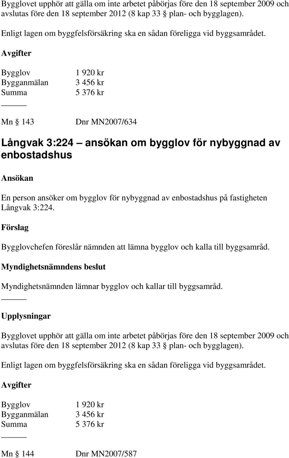 Avgifter Bygglov Bygganmälan Summa Mn 143 1 920 kr 3 456 kr 5 376 kr Dnr MN2007/634 Långvak 3:224 ansökan om bygglov för nybyggnad av enbostadshus En person ansöker om bygglov för nybyggnad av