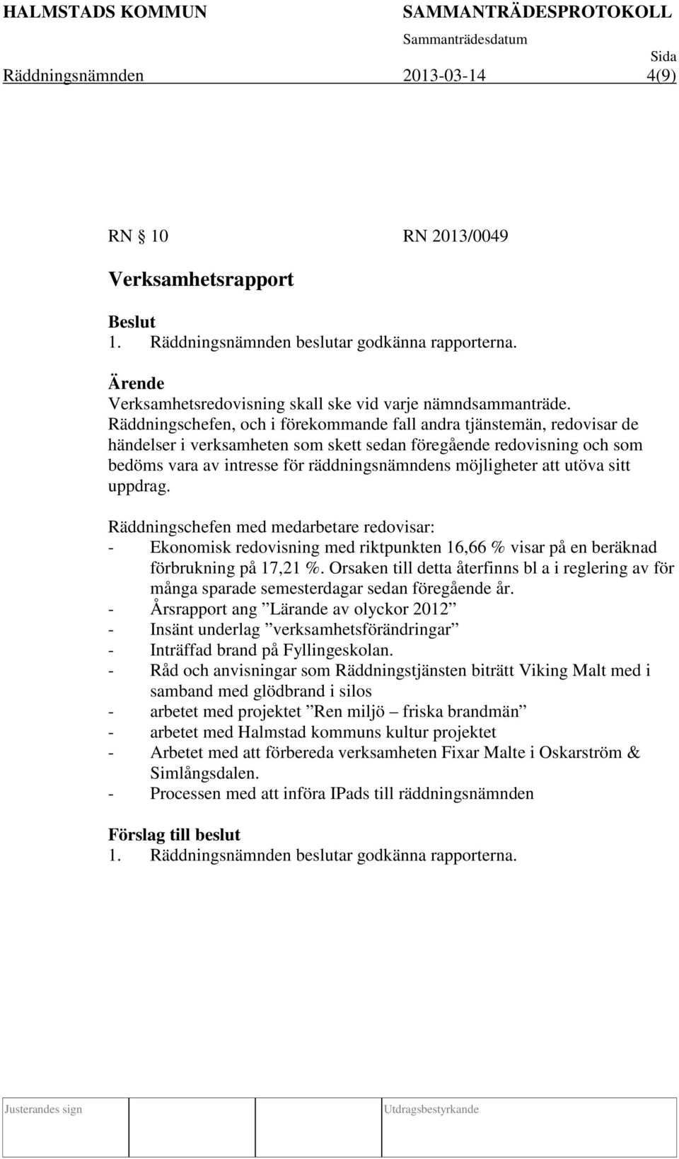 möjligheter att utöva sitt uppdrag. Räddningschefen med medarbetare redovisar: - Ekonomisk redovisning med riktpunkten 16,66 % visar på en beräknad förbrukning på 17,21 %.