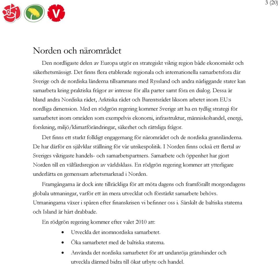 av intresse för alla parter samt föra en dialog. Dessa är bland andra Nordiska rådet, Arktiska rådet och Barentsrådet liksom arbetet inom EU:s nordliga dimension.