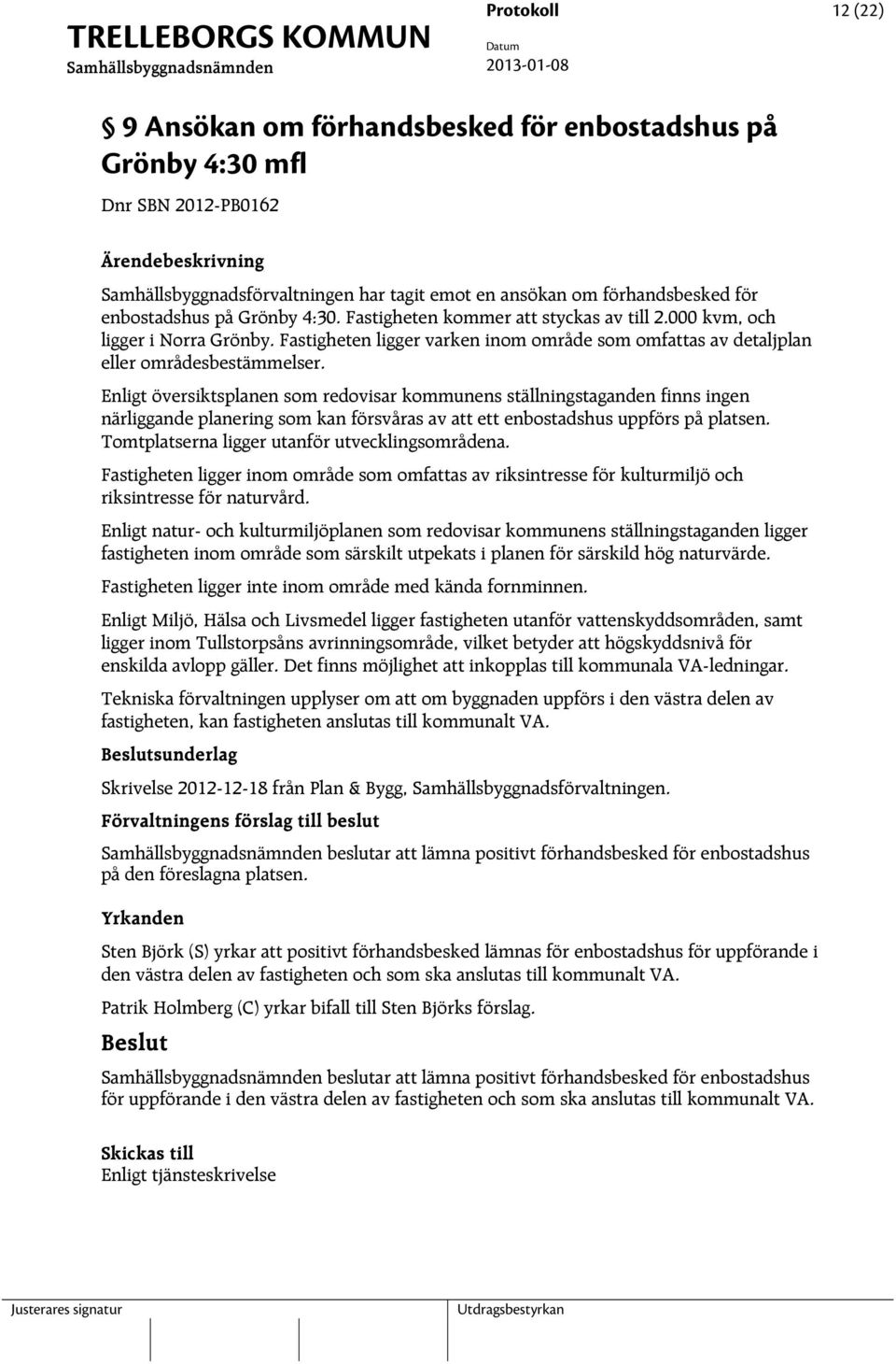 Enligt översiktsplanen som redovisar kommunens ställningstaganden finns ingen närliggande planering som kan försvåras av att ett enbostadshus uppförs på platsen.