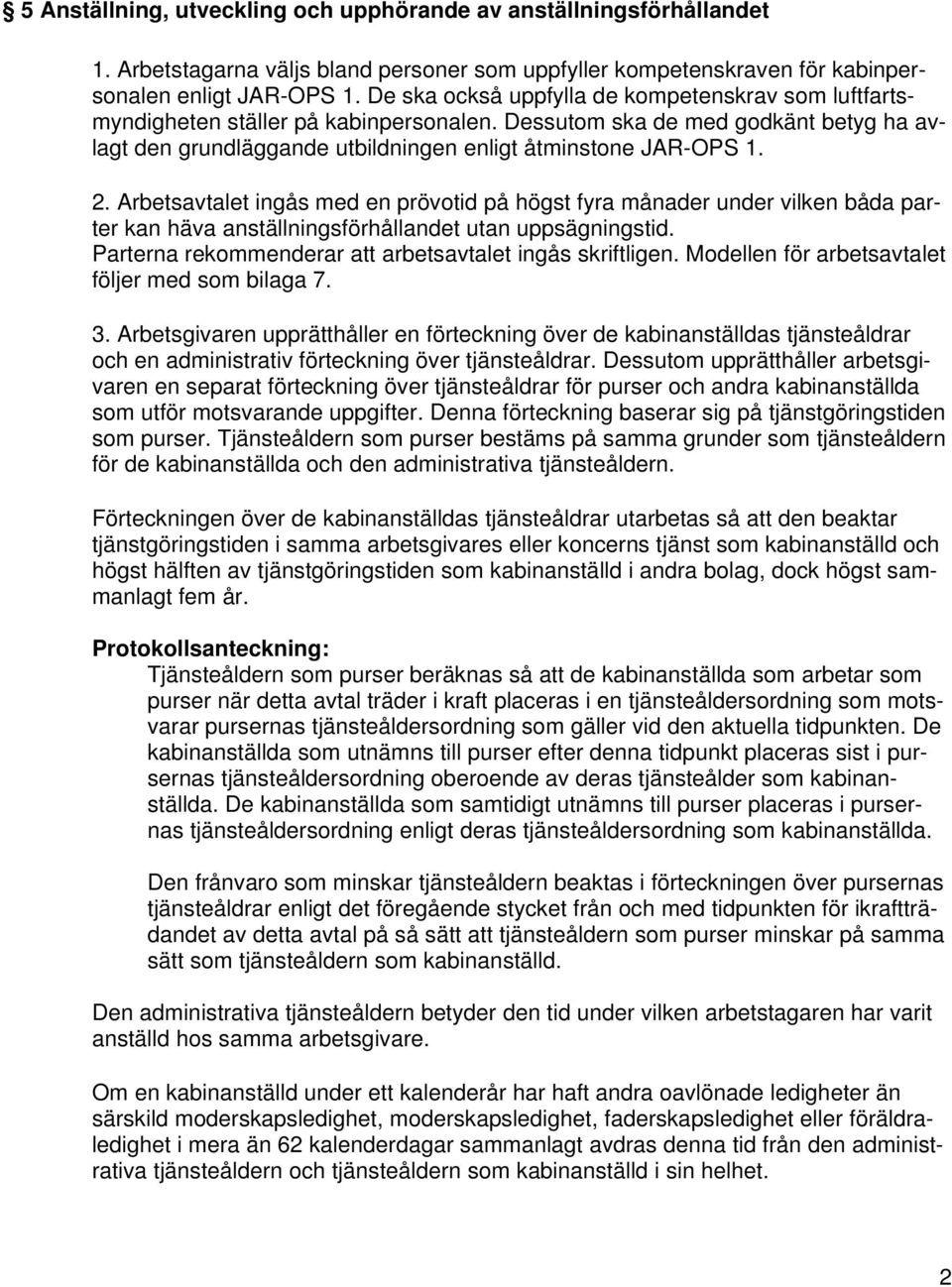 Arbetsavtalet ingås med en prövotid på högst fyra månader under vilken båda parter kan häva anställningsförhållandet utan uppsägningstid. Parterna rekommenderar att arbetsavtalet ingås skriftligen.