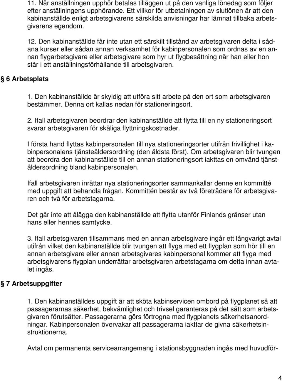 Den kabinanställde får inte utan ett särskilt tillstånd av arbetsgivaren delta i sådana kurser eller sådan annan verksamhet för kabinpersonalen som ordnas av en annan flygarbetsgivare eller