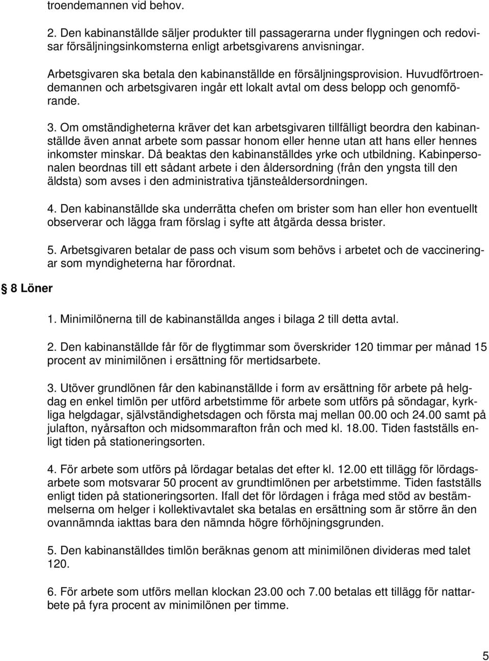 Om omständigheterna kräver det kan arbetsgivaren tillfälligt beordra den kabinanställde även annat arbete som passar honom eller henne utan att hans eller hennes inkomster minskar.