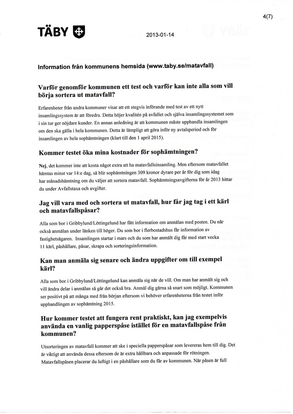 Detta höjer kvaliten pä avfallet och själva insamlingssystemet som i sin tur ger nöjdare kunder. En annan anledning är att kommunen mäste upphandla insamlingen om den ska gälla i heia kommunen.