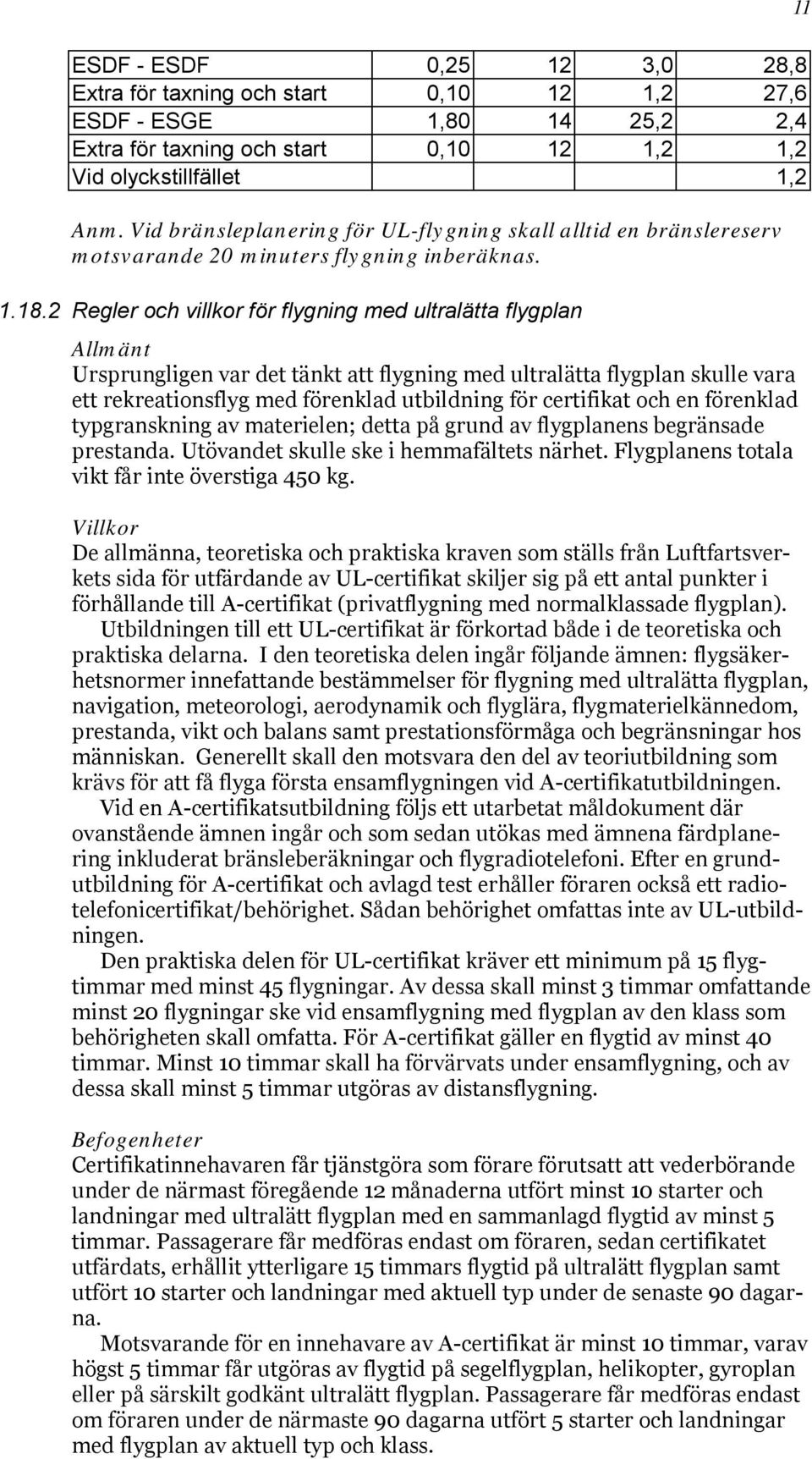 2 Regler och villkor för flygning med ultralätta flygplan Allmänt Ursprungligen var det tänkt att flygning med ultralätta flygplan skulle vara ett rekreationsflyg med förenklad utbildning för