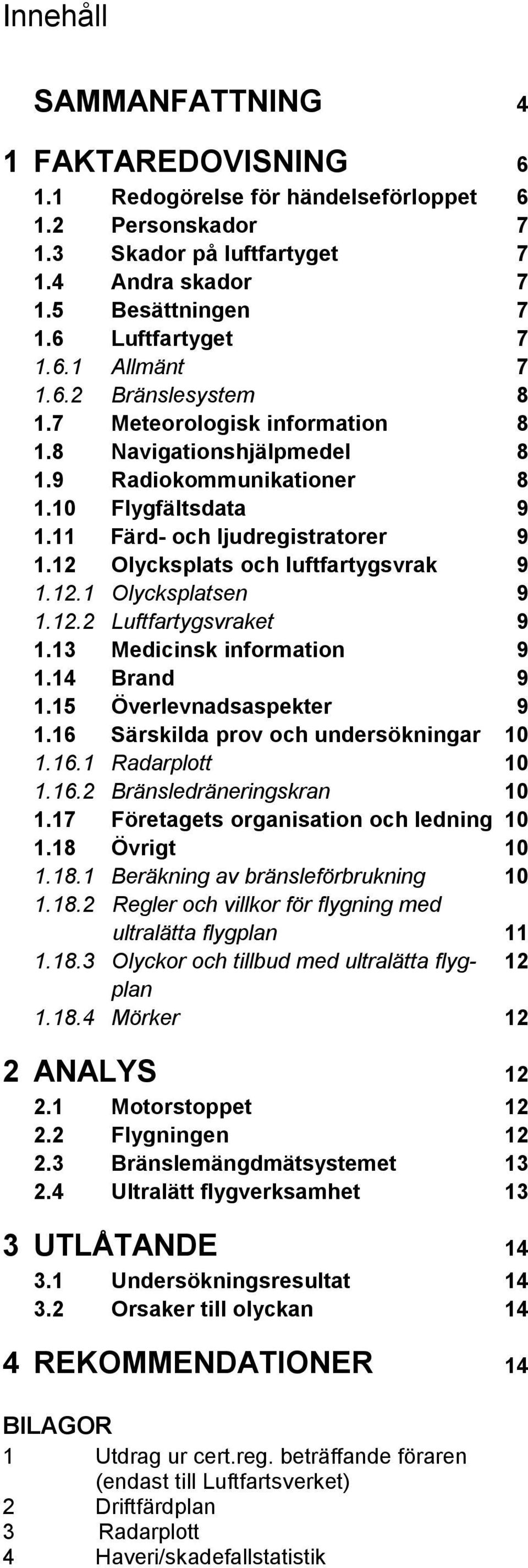 12 Olycksplats och luftfartygsvrak 9 1.12.1 Olycksplatsen 9 1.12.2 Luftfartygsvraket 9 1.13 Medicinsk information 9 1.14 Brand 9 1.15 Överlevnadsaspekter 9 1.16 Särskilda prov och undersökningar 10 1.