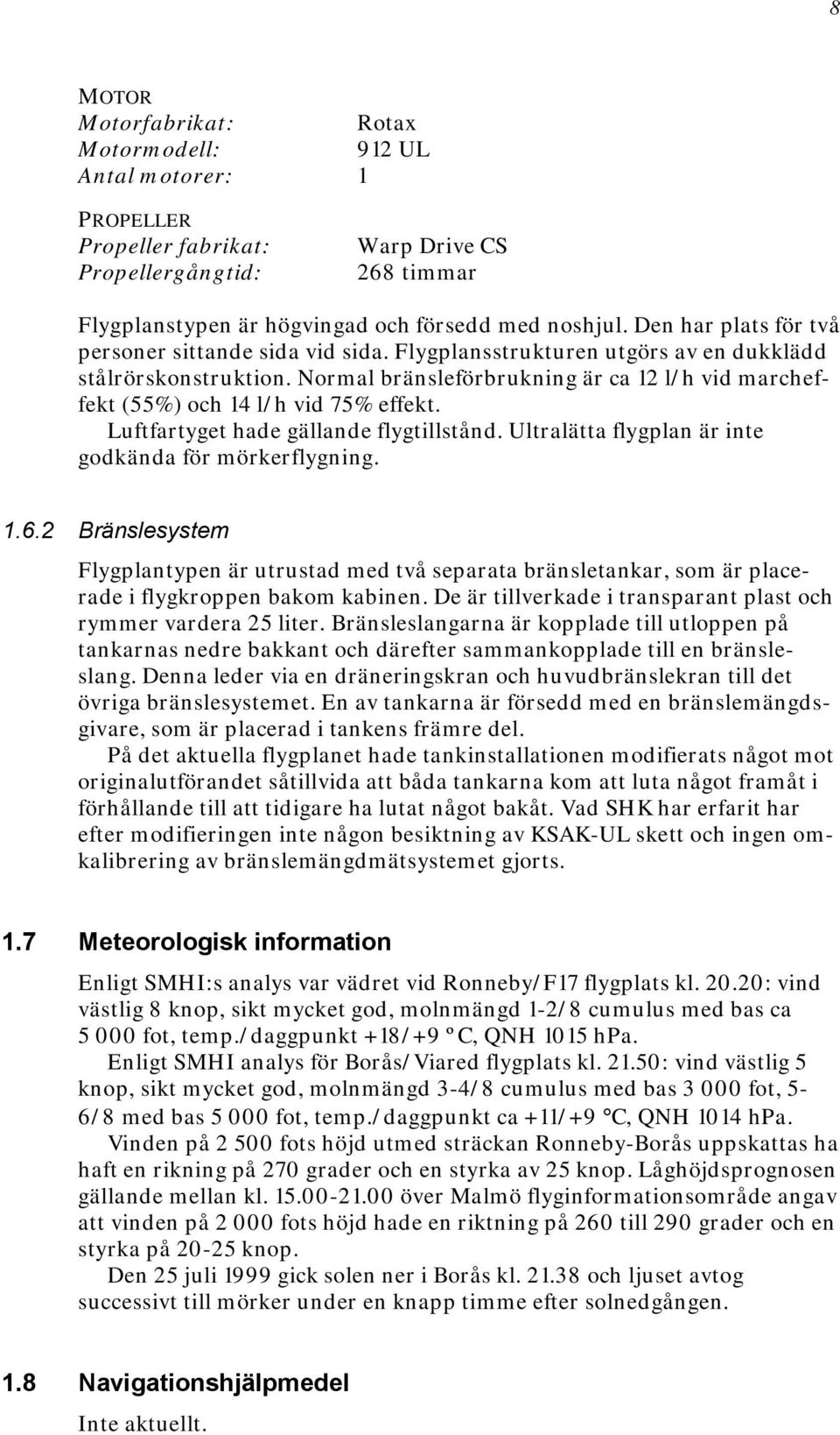 Normal bränsleförbrukning är ca 12 l/h vid marcheffekt (55%) och 14 l/h vid 75% effekt. Luftfartyget hade gällande flygtillstånd. Ultralätta flygplan är inte godkända för mörkerflygning. 1.6.