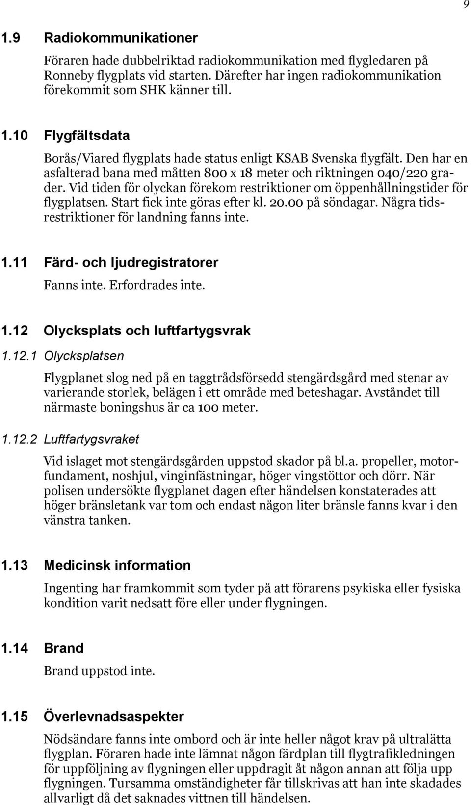 20.00 på söndagar. Några tidsrestriktioner för landning fanns inte. 1.11 Färd- och ljudregistratorer Fanns inte. Erfordrades inte. 1.12 