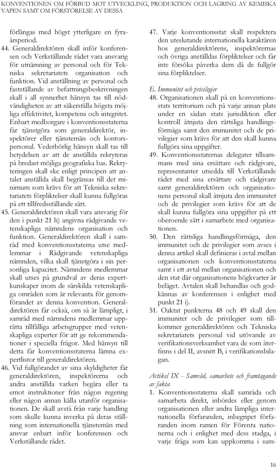 Vid anställning av personal och fastställande av befattningsbeskrivningen skall i all synnerhet hänsyn tas till nödvändigheten av att säkerställa högsta möjliga effektivitet, kompetens och integritet.