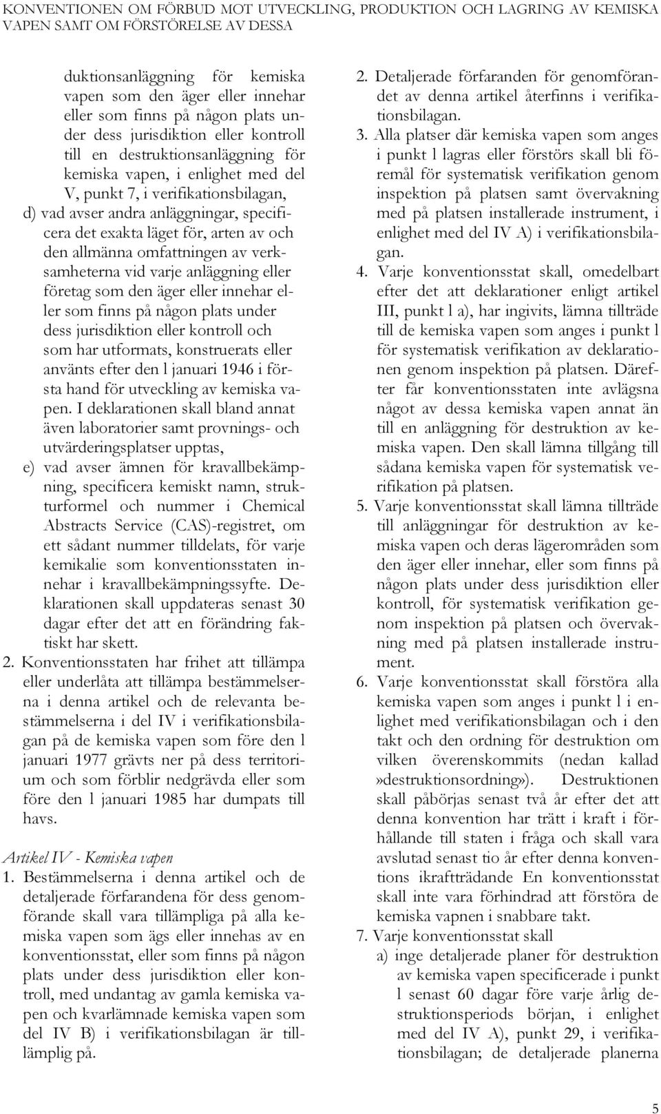 som den äger eller innehar eller som finns på någon plats under dess jurisdiktion eller kontroll och som har utformats, konstruerats eller använts efter den l januari 1946 i första hand för