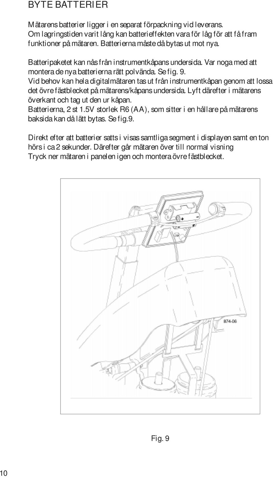 Vid behov kan hela digitalmätaren tas ut från instrumentkåpan genom att lossa det övre fästblecket på mätarens/kåpans undersida. Lyft därefter i mätarens överkant och tag ut den ur kåpan.