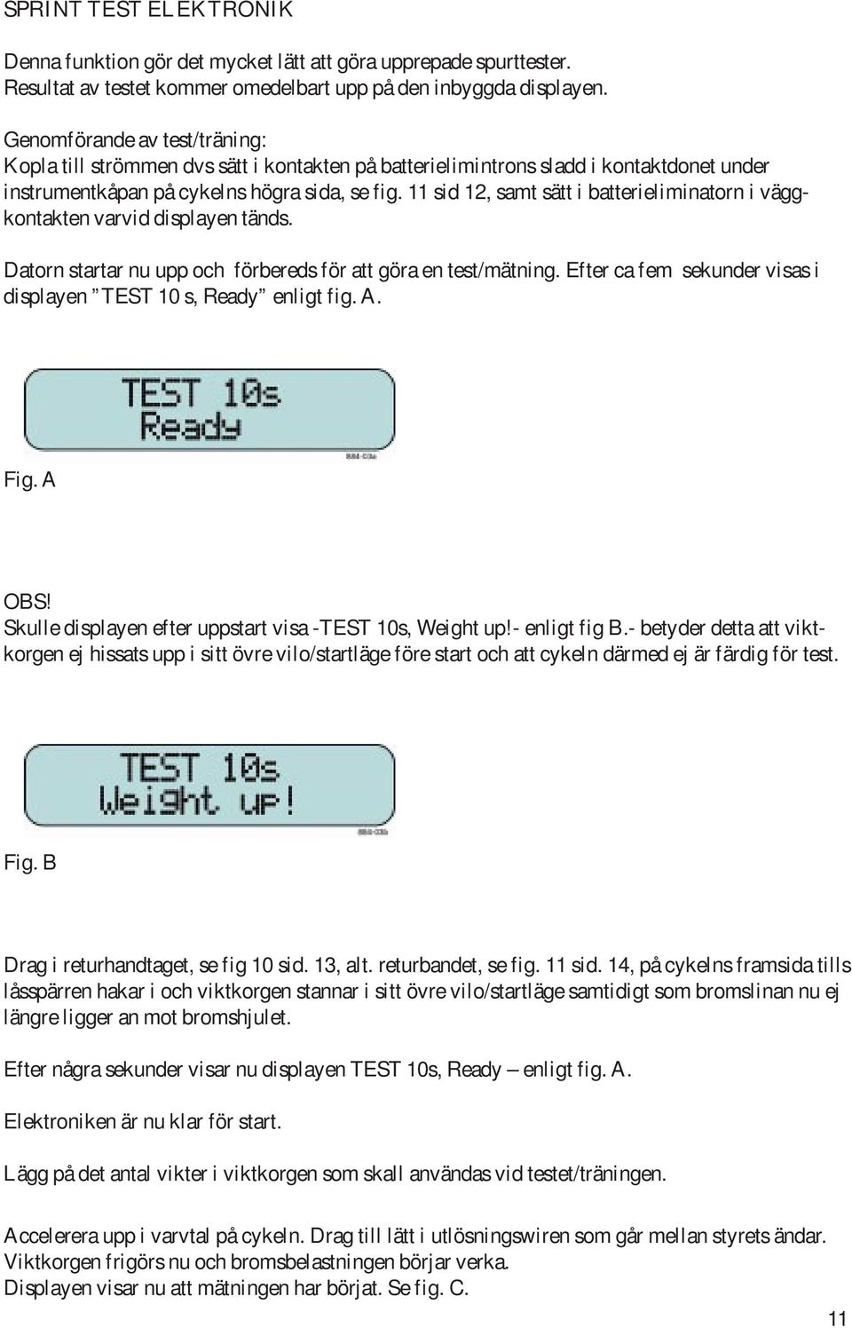 11 sid 12, samt sätt i batterieliminatorn i väggkontakten varvid displayen tänds. Datorn startar nu upp och förbereds för att göra en test/mätning.